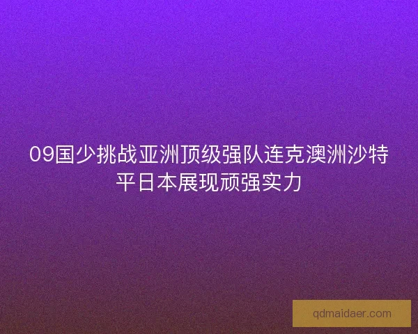09国少挑战亚洲顶级强队连克澳洲沙特平日本展现顽强实力 09国少挑战亚洲顶级强队连克澳洲沙特平日本展现顽强实力