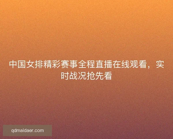 中国女排精彩赛事全程直播在线观看，实时战况抢先看