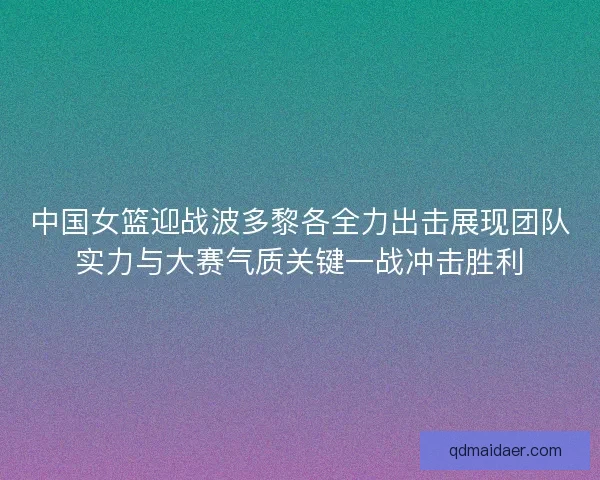 中国女篮迎战波多黎各全力出击展现团队实力与大赛气质关键一战冲击胜利