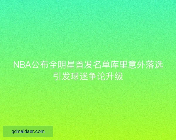 NBA公布全明星首发名单库里意外落选引发球迷争论升级 NBA公布全明星首发名单库里意外落选引发球迷争论升级