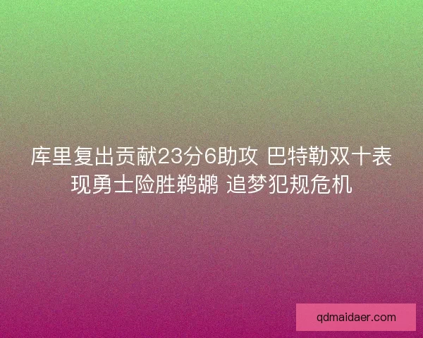 库里复出贡献23分6助攻 巴特勒双十表现勇士险胜鹈鹕 追梦犯规危机 库里复出贡献23分6助攻 巴特勒双十表现勇士险胜鹈鹕 追梦犯规危机