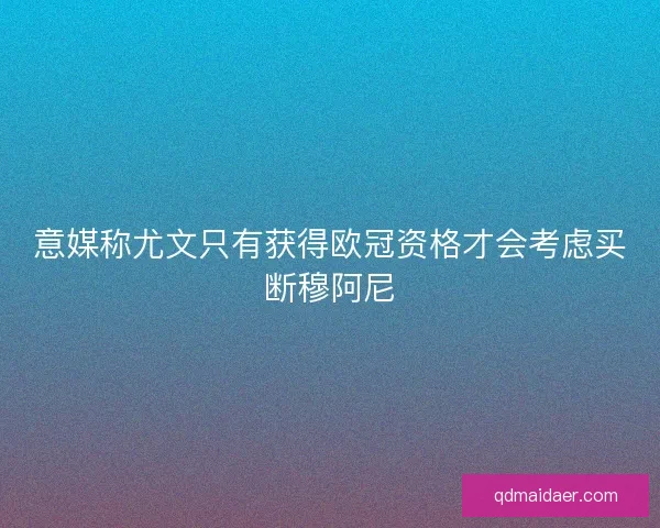 意媒称尤文只有获得欧冠资格才会考虑买断穆阿尼 意媒称尤文只有获得欧冠资格才会考虑买断穆阿尼