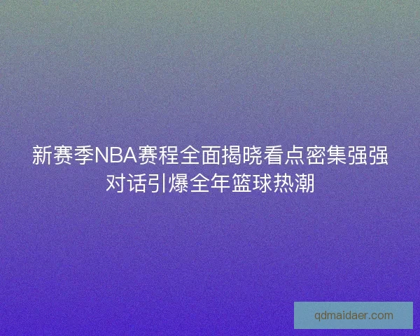 新赛季NBA赛程全面揭晓看点密集强强对话引爆全年篮球热潮