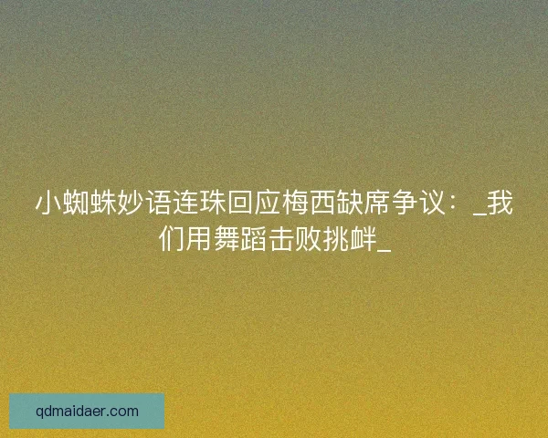 小蜘蛛妙语连珠回应梅西缺席争议：_我们用舞蹈击败挑衅_