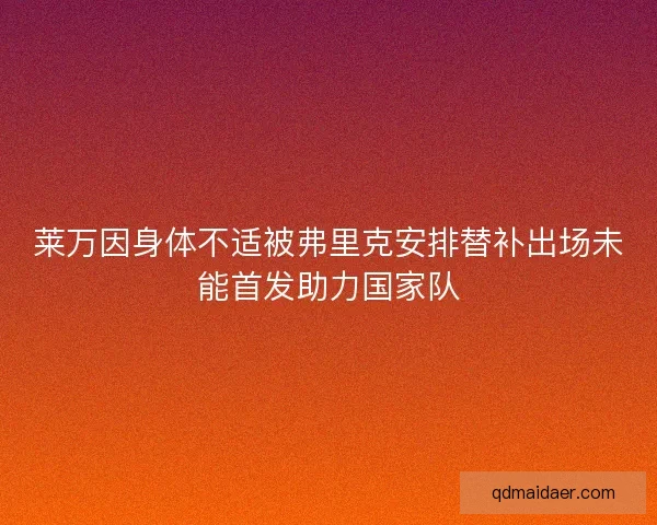 莱万因身体不适被弗里克安排替补出场未能首发助力国家队