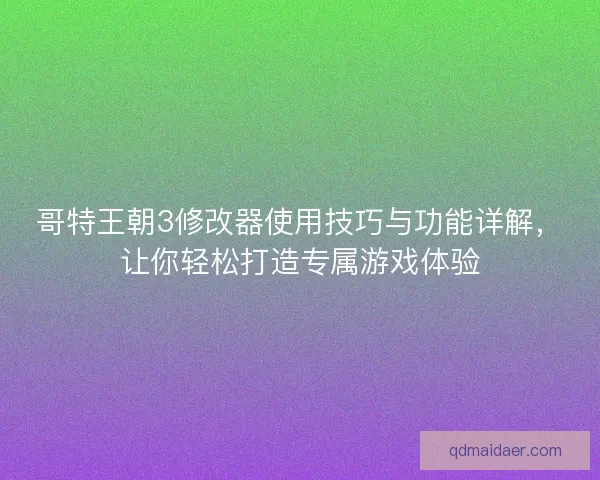 哥特王朝3修改器使用技巧与功能详解,让你轻松打造专属游戏体验 哥特王朝3修改器使用技巧与功能详解,让你轻松打造专属游戏体验