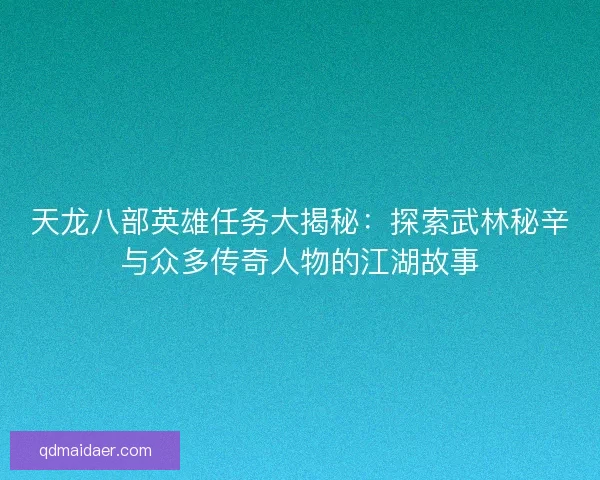 天龙八部英雄任务大揭秘：探索武林秘辛与众多传奇人物的江湖故事
