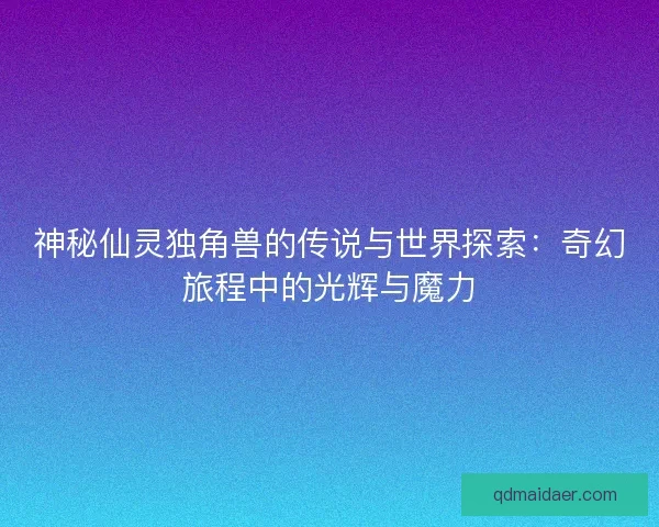 神秘仙灵独角兽的传说与世界探索：奇幻旅程中的光辉与魔力