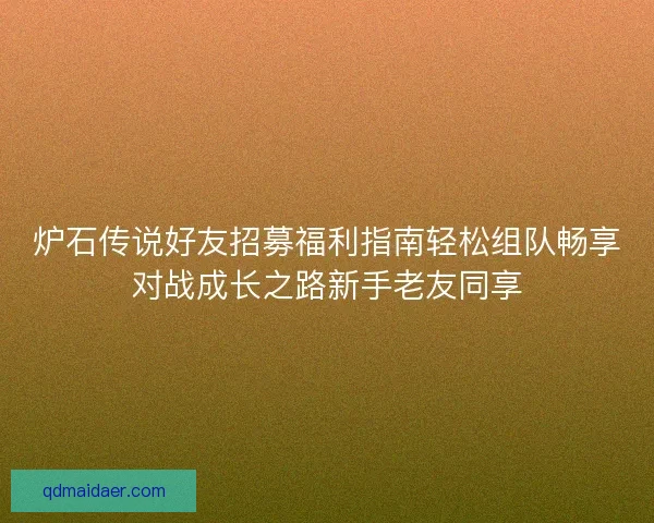 炉石传说好友招募福利指南轻松组队畅享对战成长之路新手老友同享