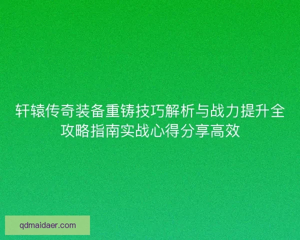 轩辕传奇装备重铸技巧解析与战力提升全攻略指南实战心得分享高效