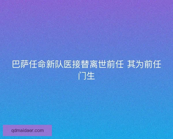 巴萨任命新队医接替离世前任 其为前任门生