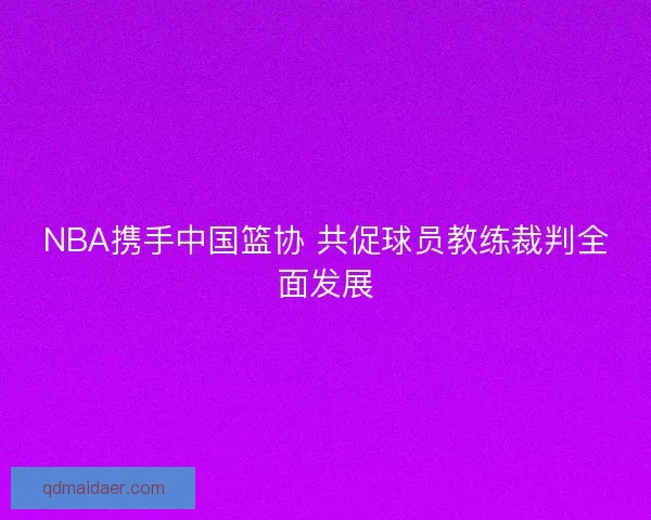 NBA携手中国篮协 共促球员教练裁判全面发展