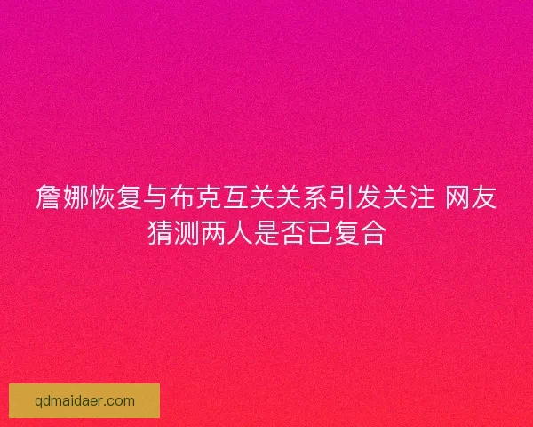 詹娜恢复与布克互关关系引发关注 网友猜测两人是否已复合