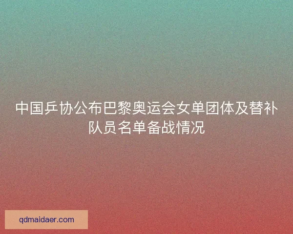 中国乒协公布巴黎奥运会女单团体及替补队员名单备战情况