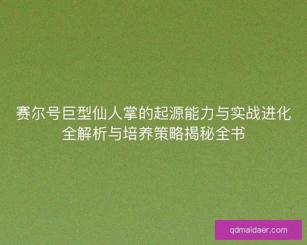 赛尔号巨型仙人掌的起源能力与实战进化全解析与培养策略揭秘全书