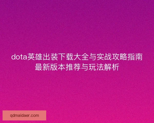 dota英雄出装下载大全与实战攻略指南最新版本推荐与玩法解析