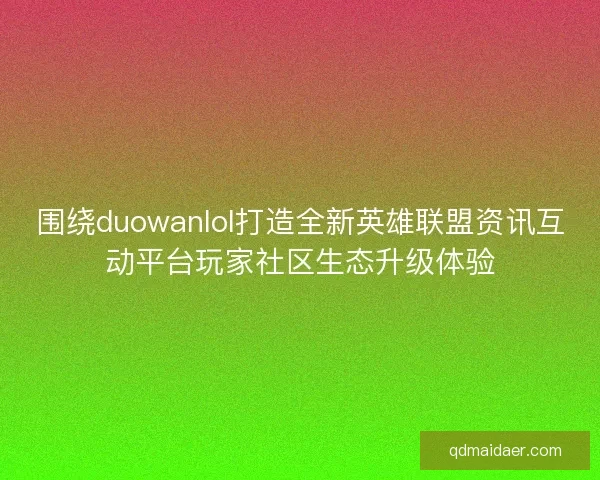 围绕duowanlol打造全新英雄联盟资讯互动平台玩家社区生态升级体验