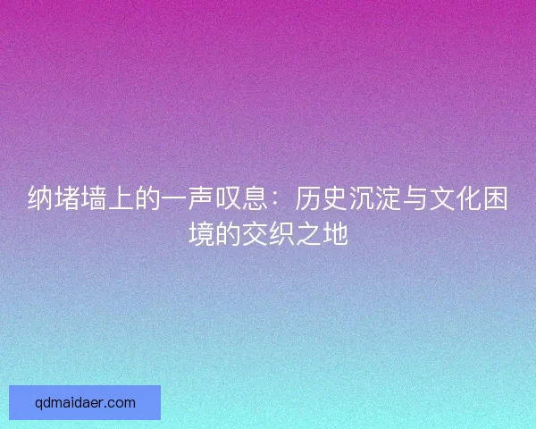 纳堵墙上的一声叹息：历史沉淀与文化困境的交织之地