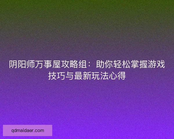 阴阳师万事屋攻略组:助你轻松掌握游戏技巧与最新玩法心得 阴阳师万事屋攻略组:助你轻松掌握游戏技巧与最新玩法心得