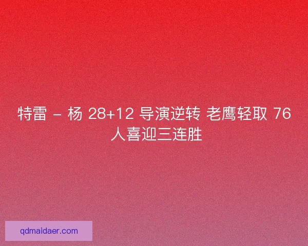 特雷 - 杨 28+12 导演逆转 老鹰轻取 76 人喜迎三连胜