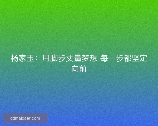 杨家玉：用脚步丈量梦想 每一步都坚定向前