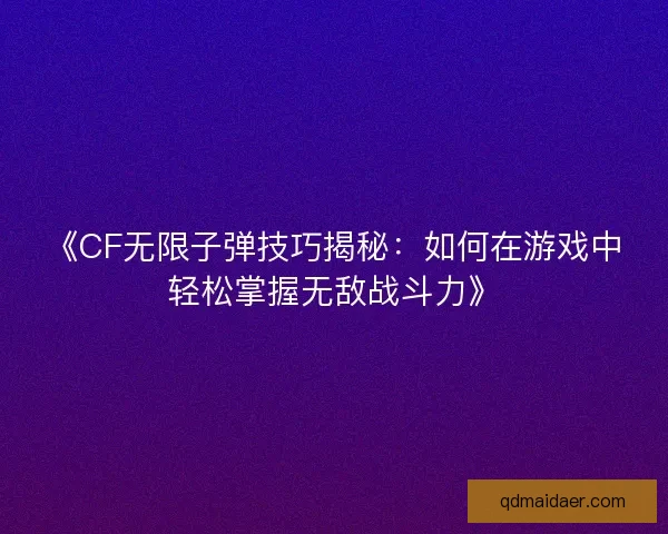 《CF无限子弹技巧揭秘：如何在游戏中轻松掌握无敌战斗力》