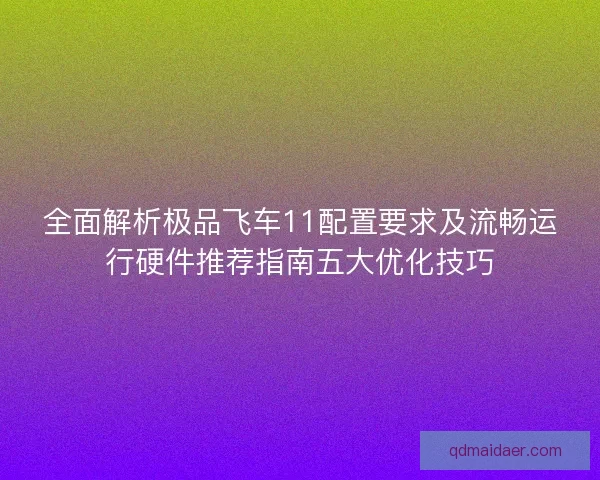 全面解析极品飞车11配置要求及流畅运行硬件推荐指南五大优化技巧