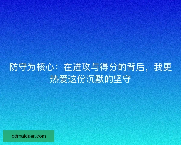防守为核心：在进攻与得分的背后，我更热爱这份沉默的坚守
