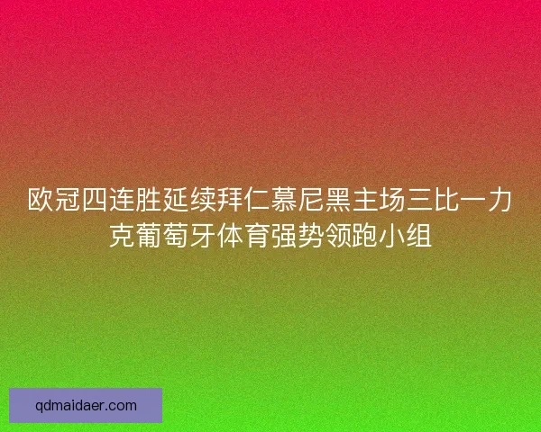 欧冠四连胜延续拜仁慕尼黑主场三比一力克葡萄牙体育强势领跑小组
